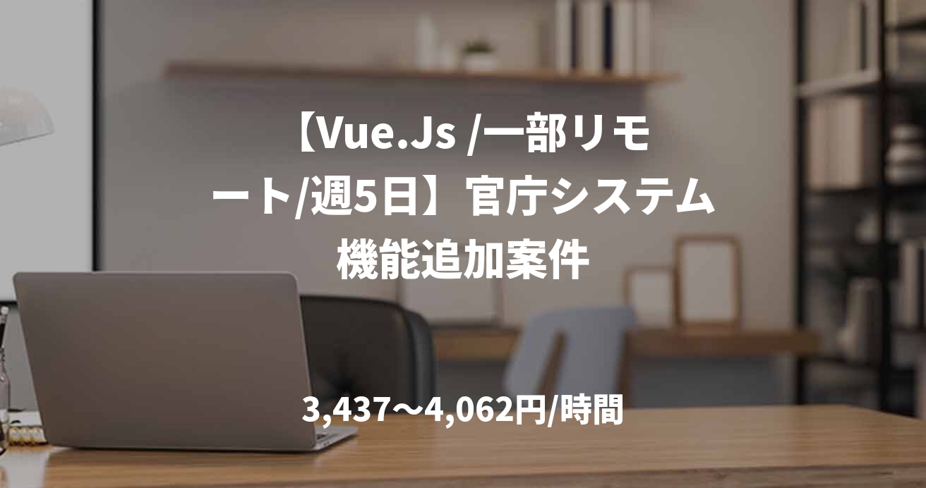 【Vue.Js /一部リモート/週5日】官庁システム機能追加案件