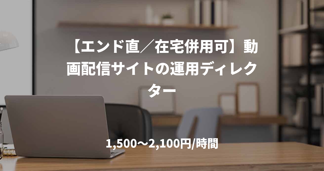【エンド直／在宅併用可】動画配信サイトの運用ディレクター