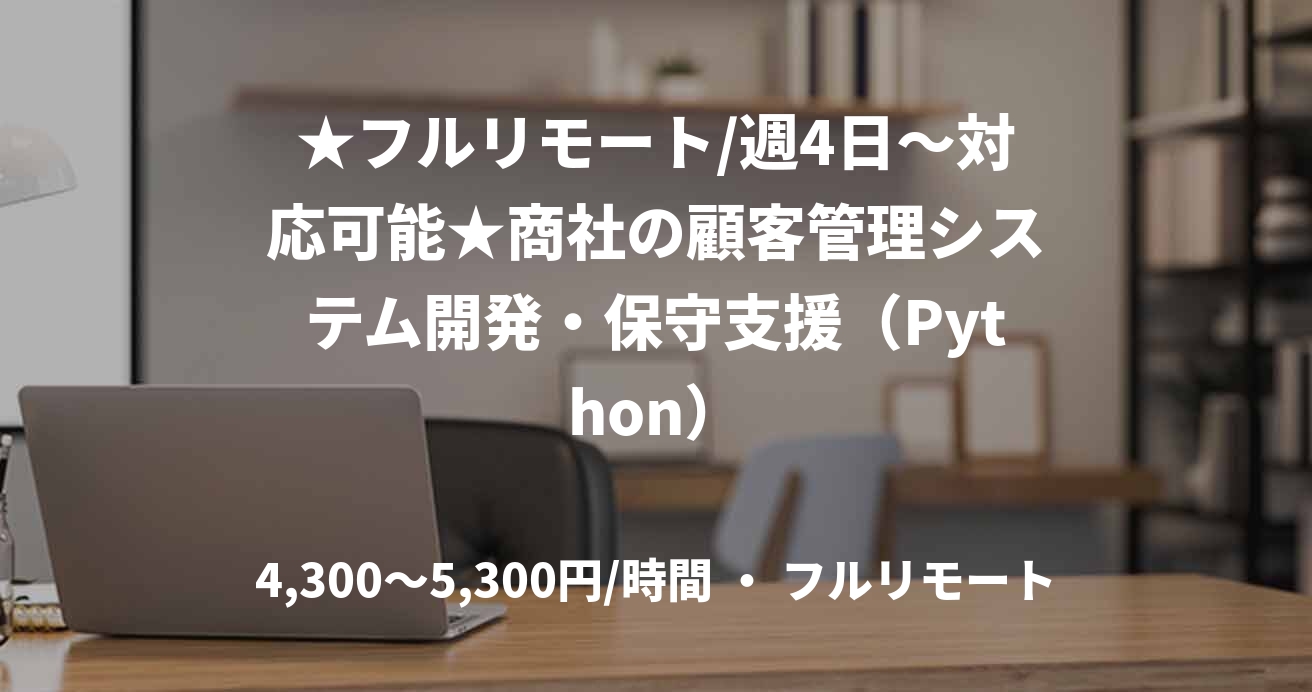★フルリモート/週4日〜対応可能★商社の顧客管理システム開発・保守支援(Python)