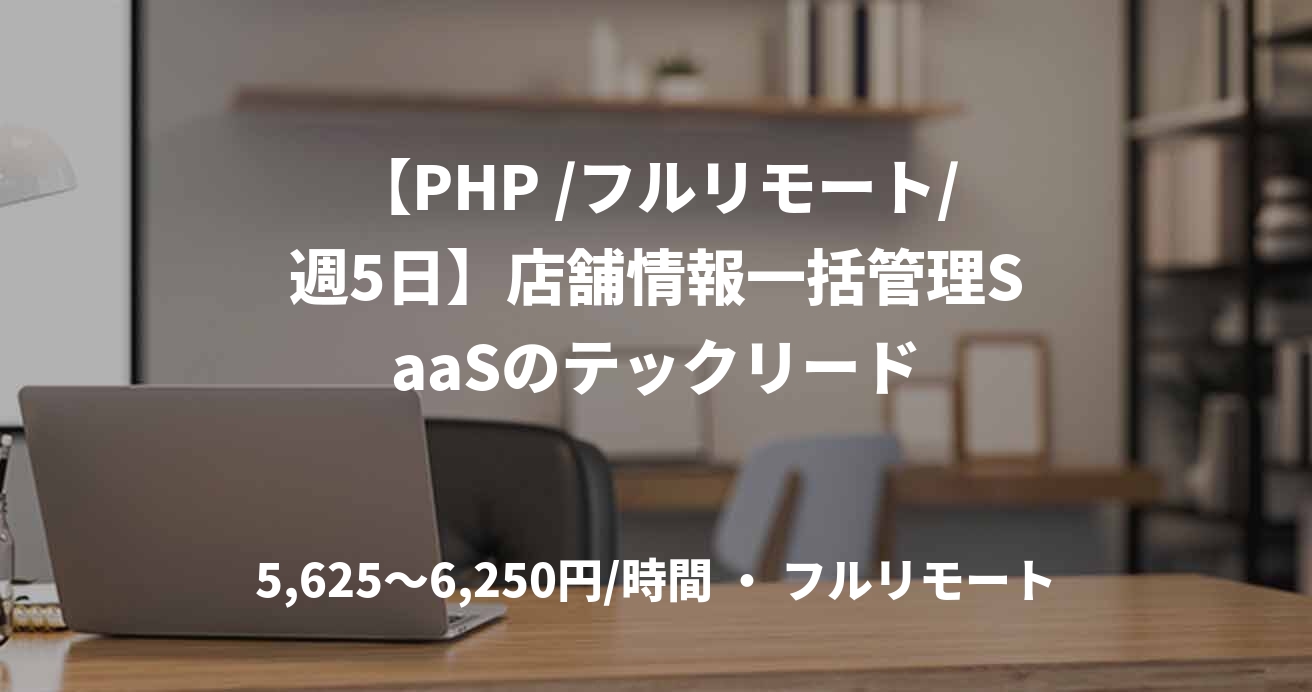 【PHP /フルリモート/週5日】店舗情報一括管理SaaSのテックリード