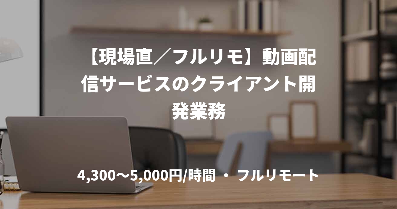 【現場直／フルリモ】動画配信サービスのクライアント開発業務