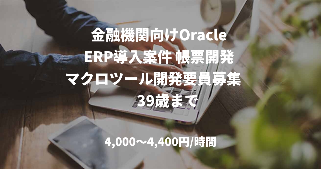 金融機関向けOracle ERP導入案件 帳票開発 マクロツール開発要員募集　　39歳まで
