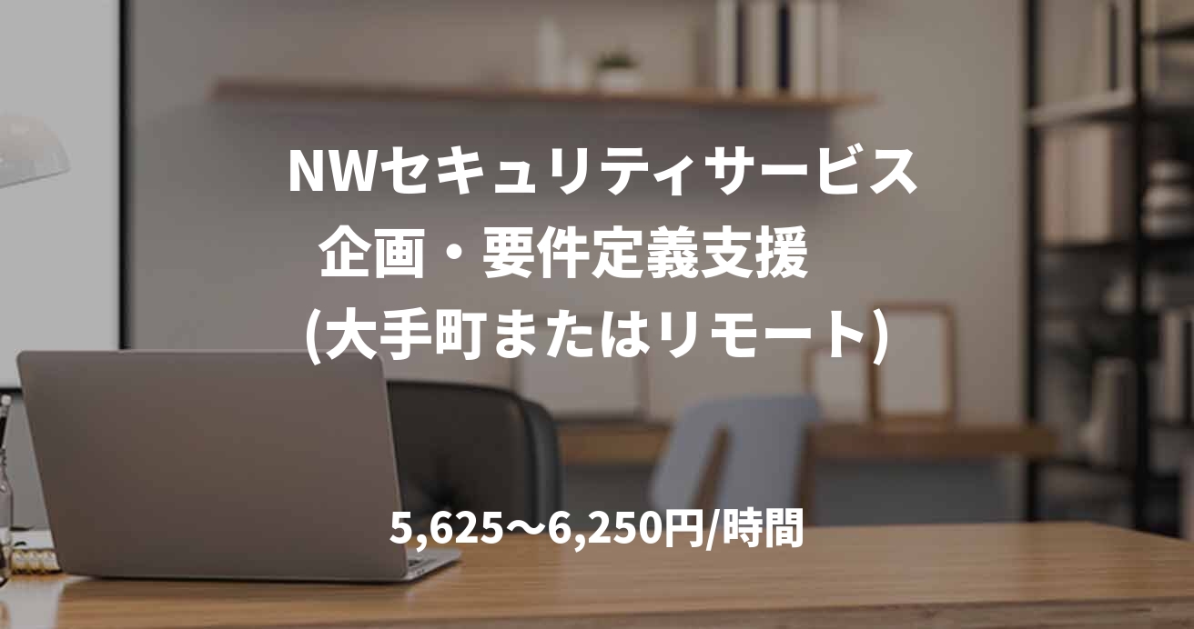  NWセキュリティサービス 企画・要件定義支援 　 (大手町またはリモート)