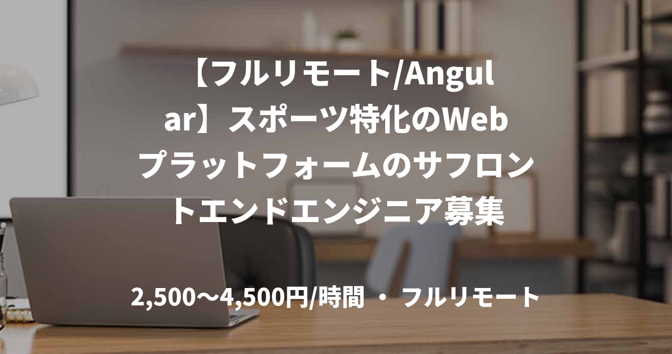 【フルリモート/Angular】スポーツ特化のWebプラットフォームのサフロントエンドエンジニア募集