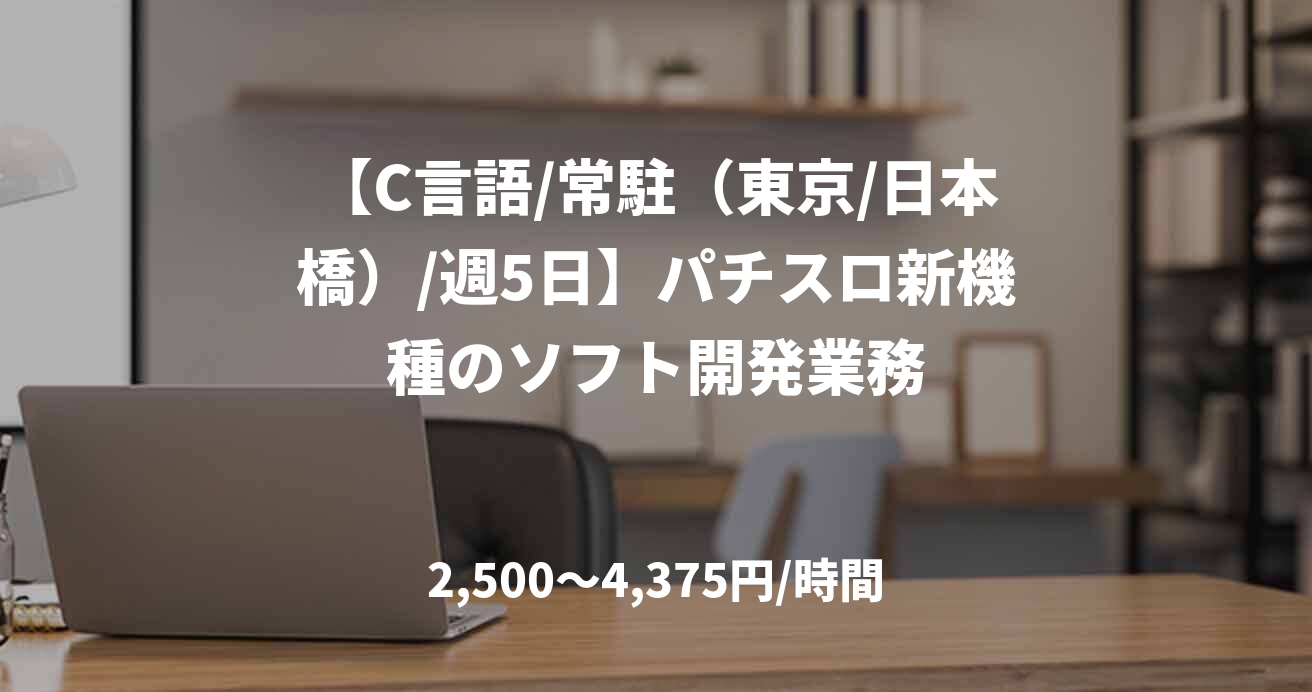 【C言語/常駐（東京/日本橋）/週5日】パチスロ新機種のソフト開発業務