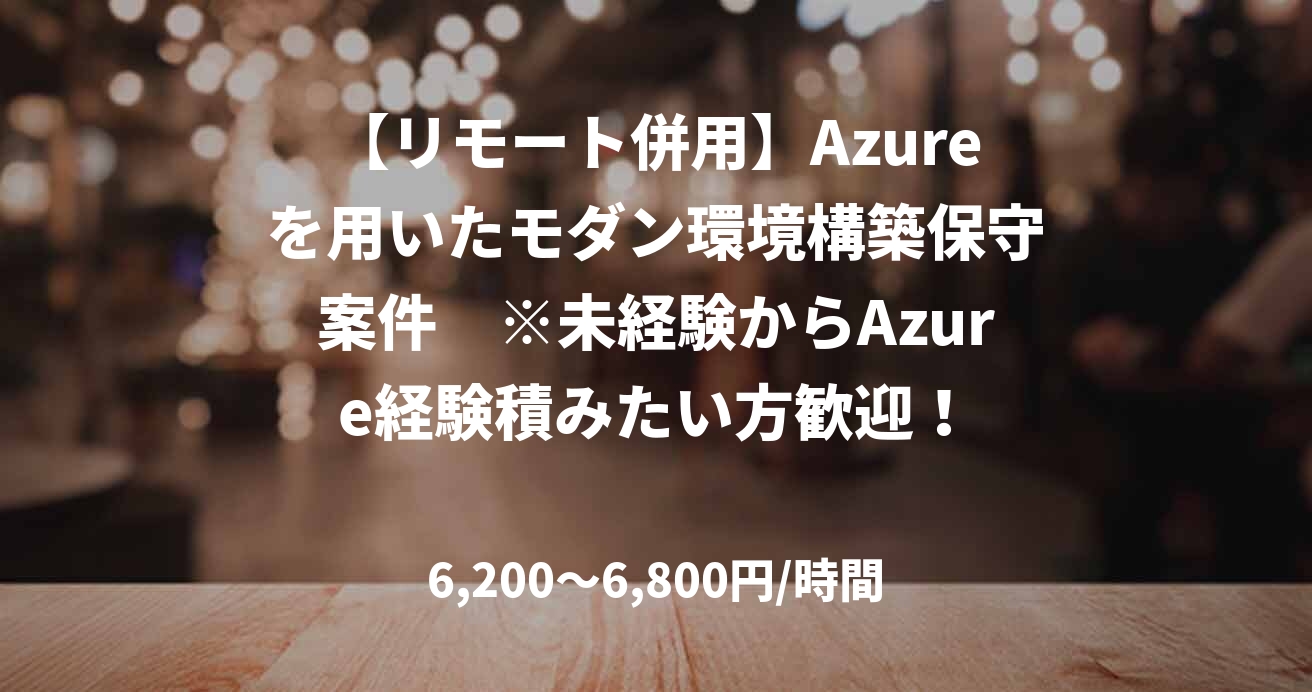 【リモート併用】Azureを用いたモダン環境構築保守案件　※未経験からAzure経験積みたい方歓迎！