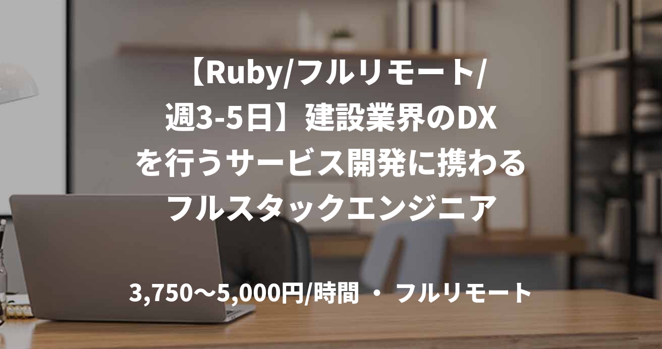 【Ruby/フルリモート/週3-5日】建設業界のDXを行うサービス開発に携わるフルスタックエンジニア