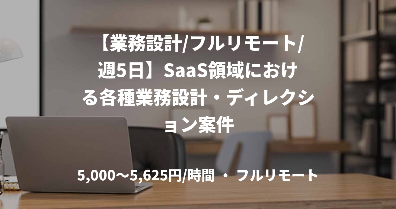 【業務設計/フルリモート/週5日】SaaS領域における各種業務設計・ディレクション案件