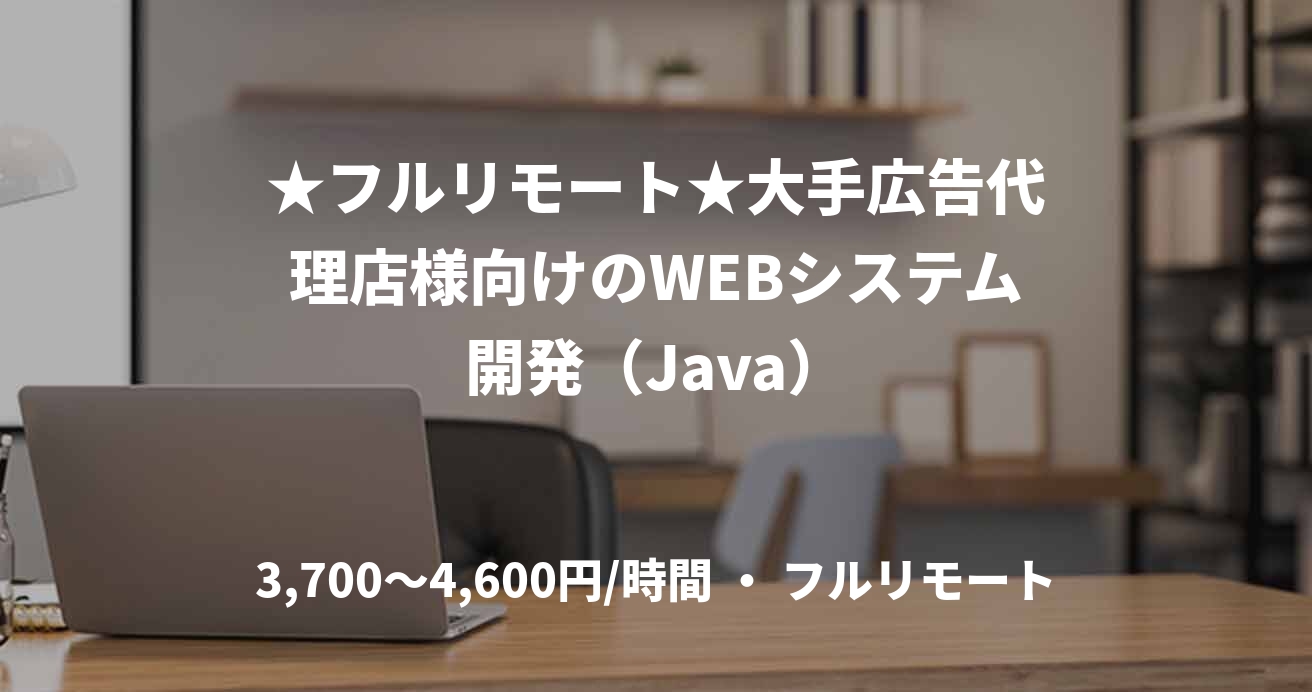★フルリモート★大手広告代理店様向けのWEBシステム開発（Java）