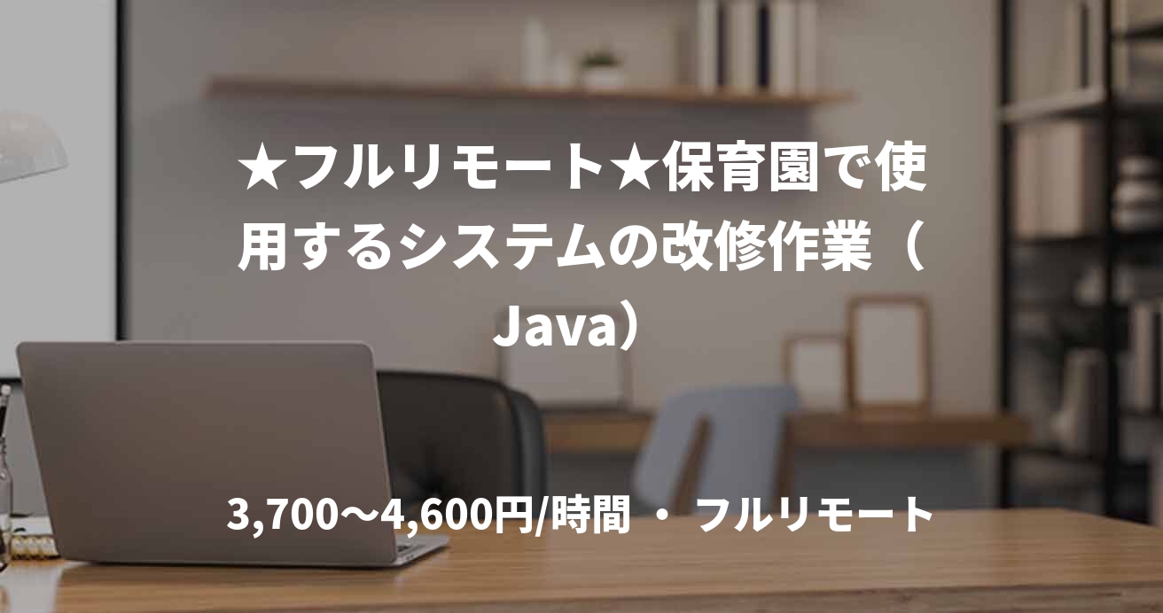 ★フルリモート★保育園で使用するシステムの改修作業（Java）