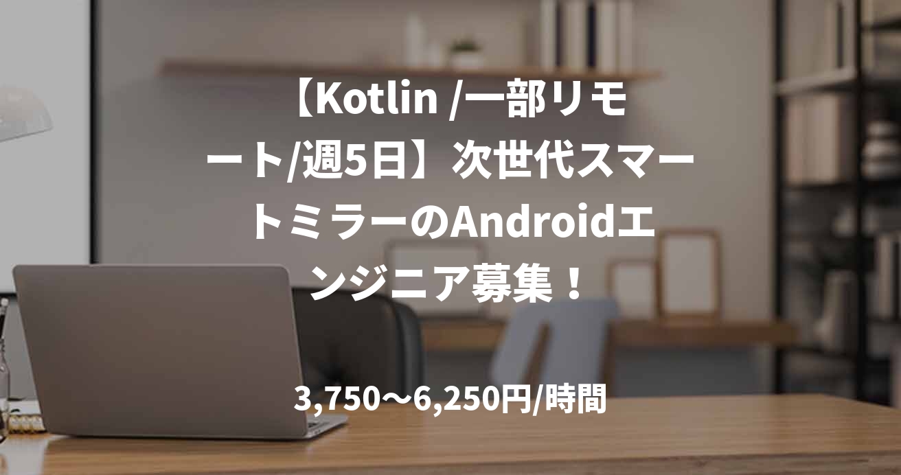 【Kotlin /一部リモート/週5日】次世代スマートミラーのAndroidエンジニア募集！
