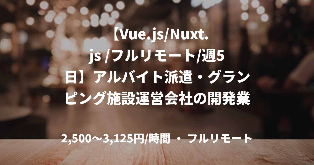 【Vue.js/Nuxt.js /フルリモート/週5日】アルバイト派遣・グランピング施設運営会社の開発業務支援