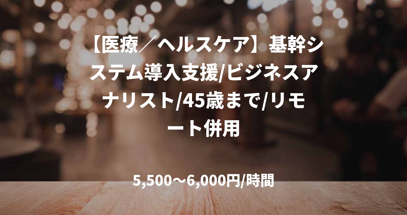 【医療／ヘルスケア】基幹システム導入支援/ビジネスアナリスト/45歳まで/リモート併用