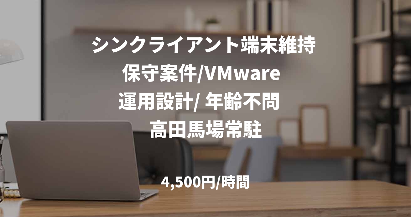 シンクライアント端末維持 保守案件/VMware  運用設計/ 年齢不問   高田馬場常駐