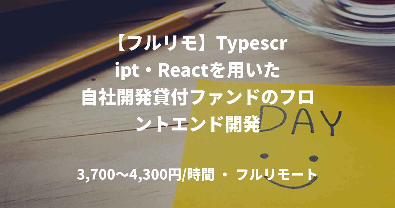 【フルリモ】Typescript・Reactを用いた自社開発貸付ファンドのフロントエンド開発