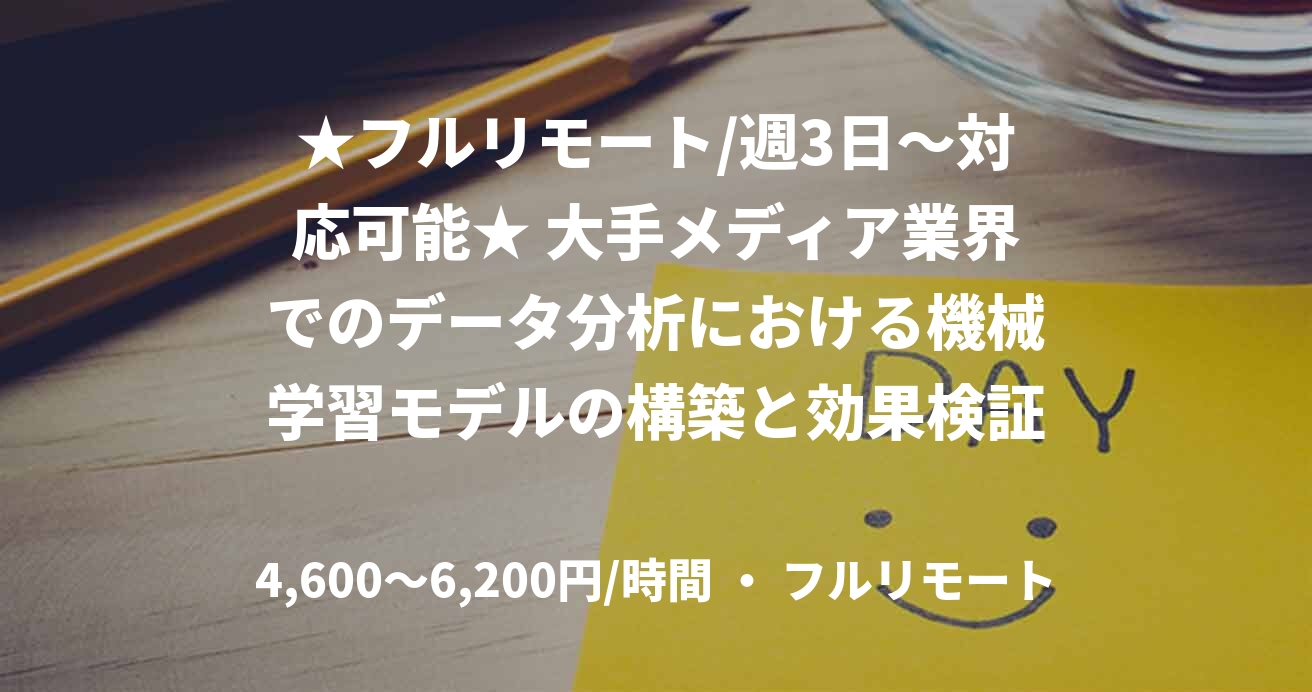 ★フルリモート/週3日〜対応可能★ 大手メディア業界でのデータ分析における機械学習モデルの構築と効果検証分析(データ分析)