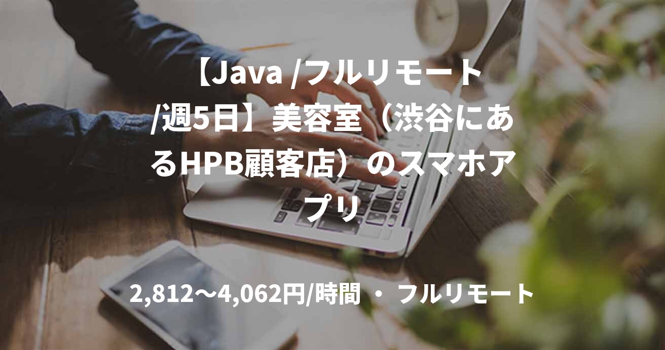 【Java /フルリモート/週5日】美容室（渋谷にあるHPB顧客店）のスマホアプリ