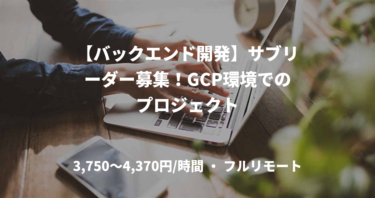 【バックエンド開発】サブリーダー募集！GCP環境でのプロジェクト