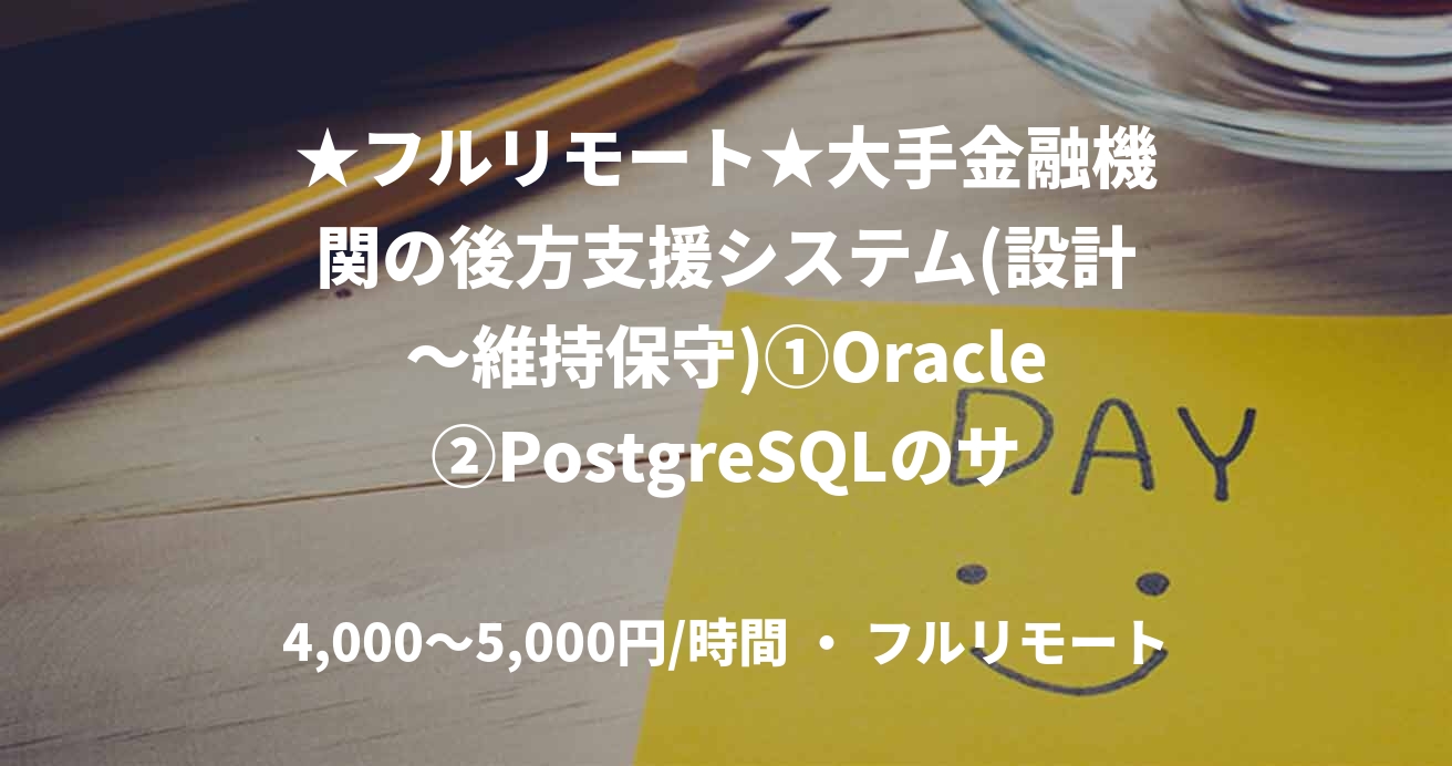 ★フルリモート★大手金融機関の後方支援システム(設計～維持保守)①Oracle②PostgreSQLのサブリーダー・有識者募集（DB構築）