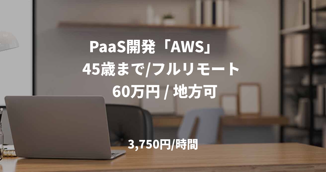 PaaS開発「AWS」　 45歳まで/フルリモート  60万円 / 地方可