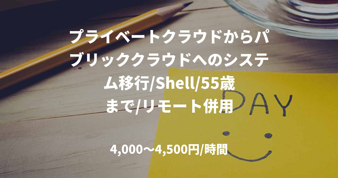プライベートクラウドからパブリッククラウドへのシステム移行/Shell/55歳まで/リモート併用