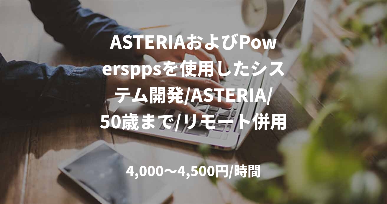 ASTERIAおよびPowersppsを使用したシステム開発/ASTERIA/50歳まで/リモート併用