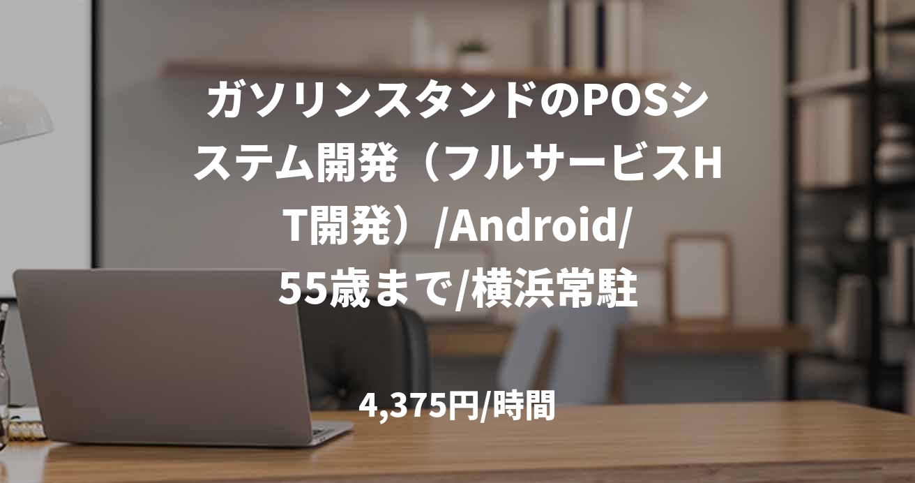 ガソリンスタンドのPOSシステム開発（フルサービスHT開発）/Android/55歳まで/横浜常駐