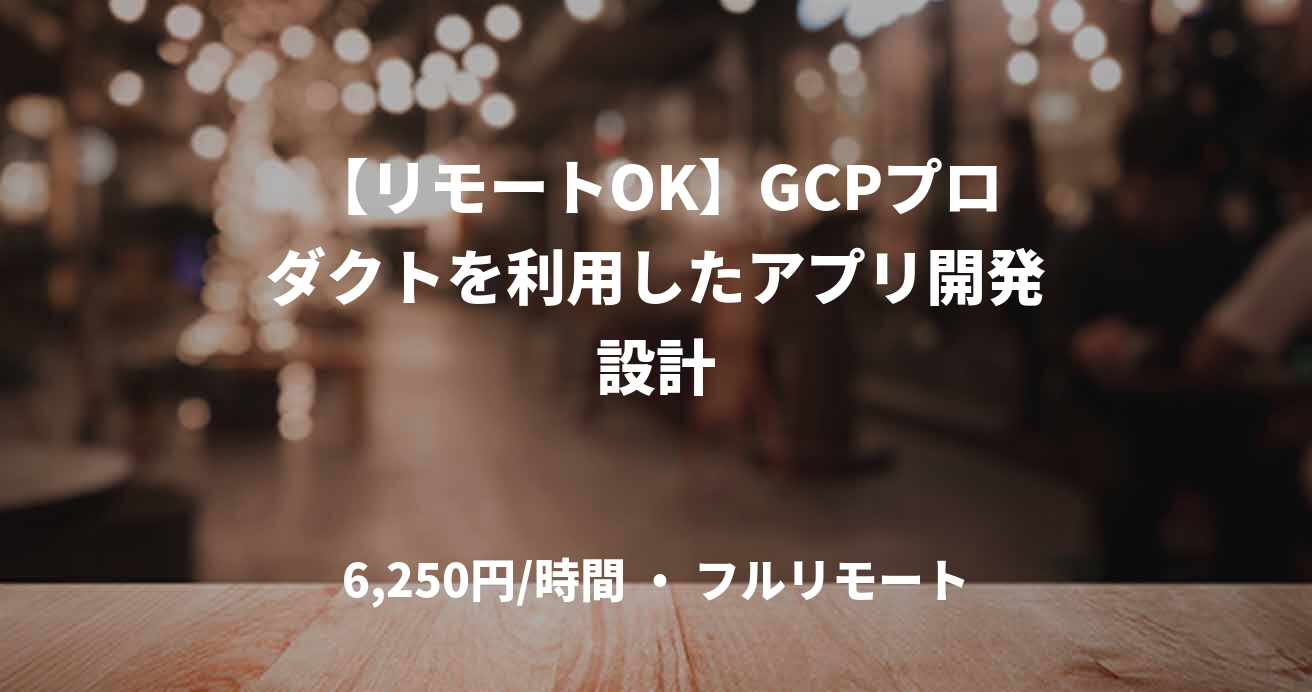 【リモートOK】GCPプロダクトを利用したアプリ開発設計