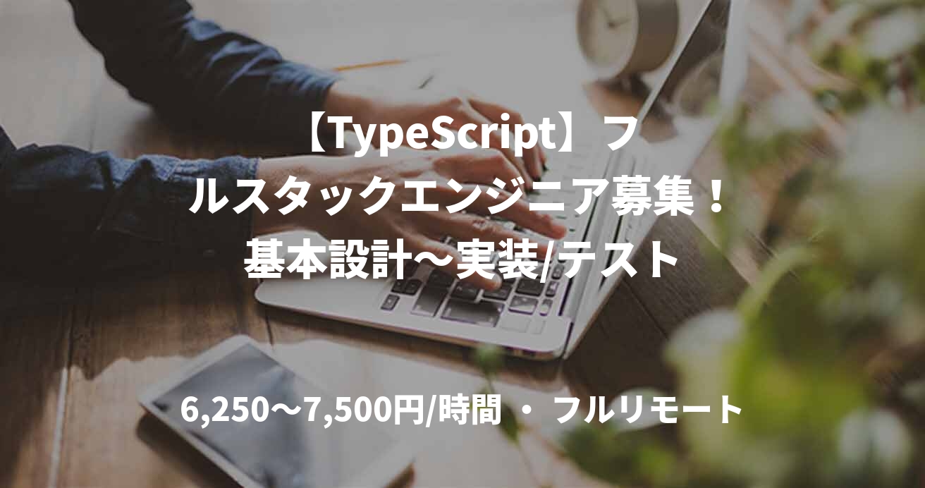 【TypeScript】フルスタックエンジニア募集！基本設計～実装/テスト