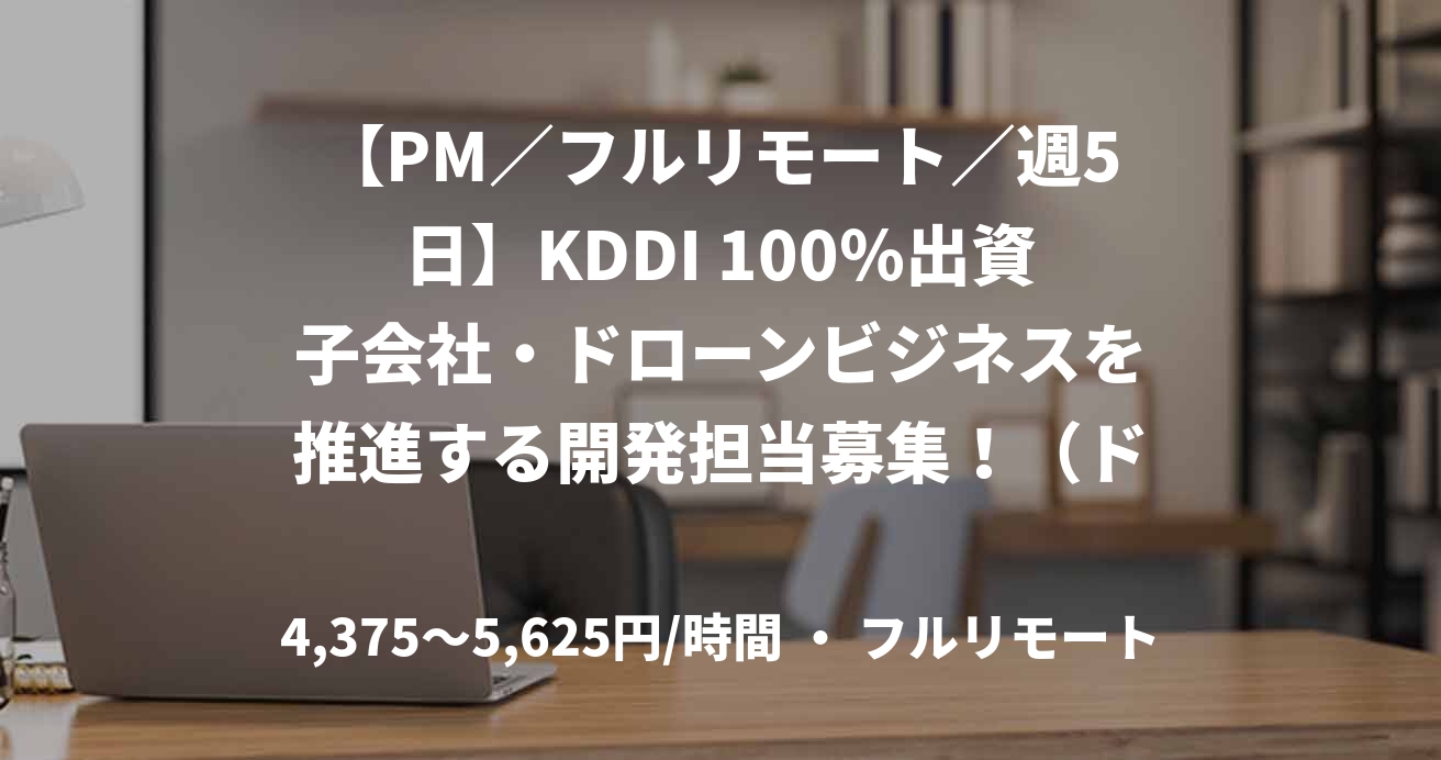 【PM／フルリモート／週5日】KDDI 100％出資子会社・ドローンビジネスを推進する開発担当募集！（ドローン プラットフォーム開発）