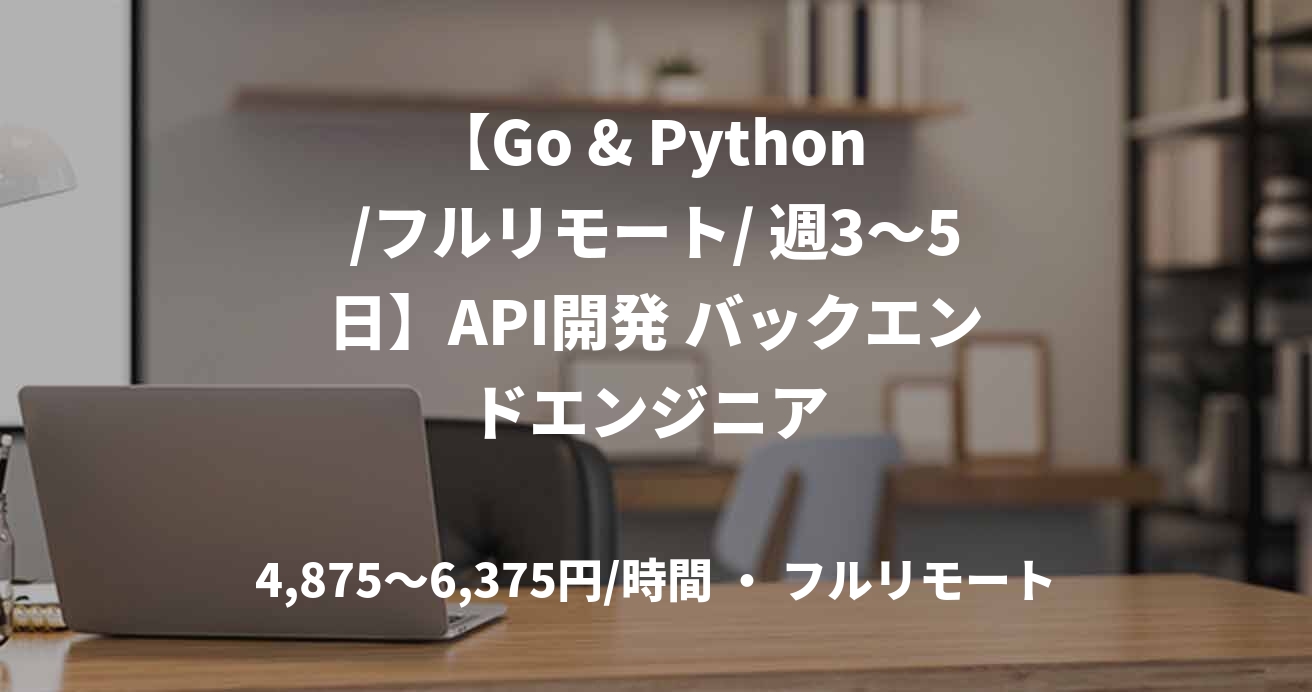 【Go & Python /フルリモート/ 週3〜5日】API開発 バックエンドエンジニア 