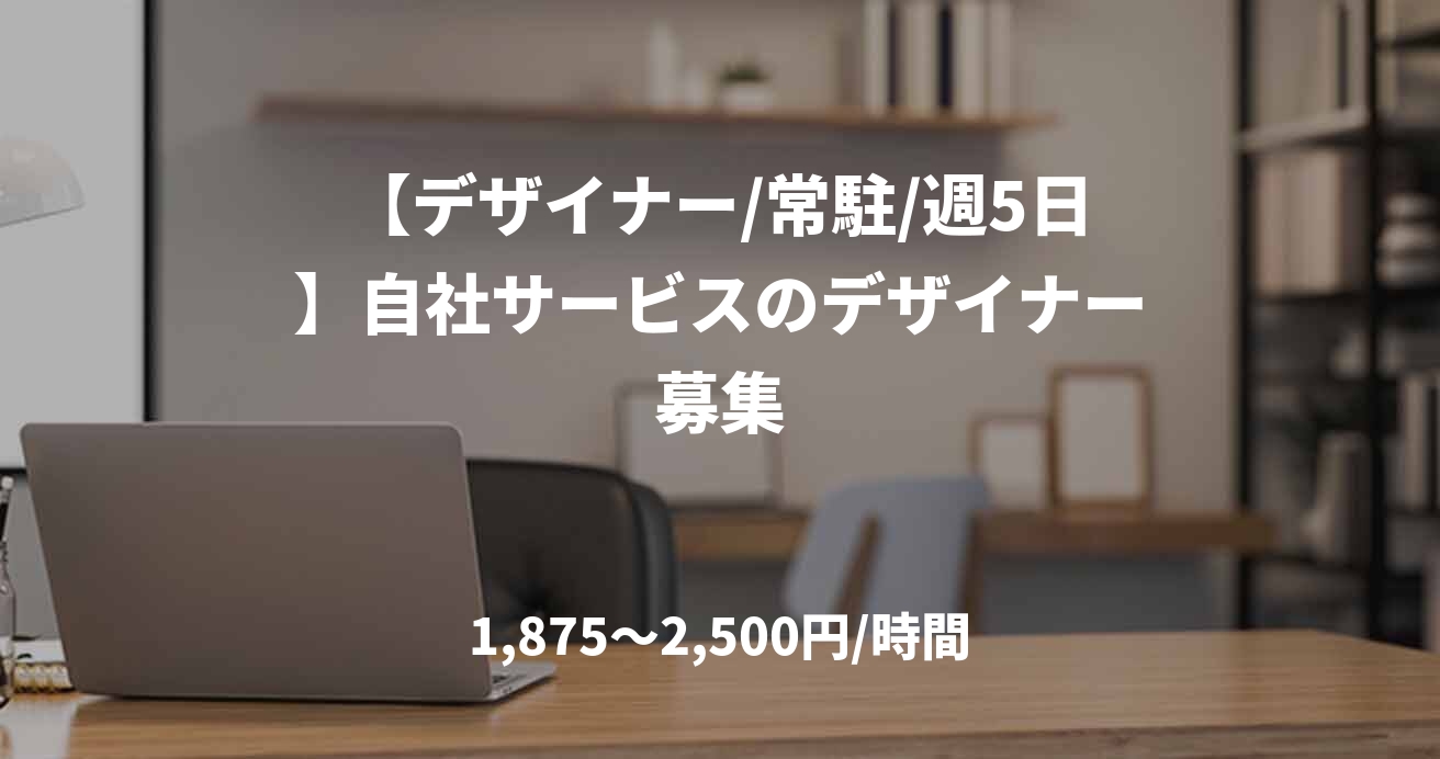【デザイナー/常駐/週5日】自社サービスのデザイナー募集