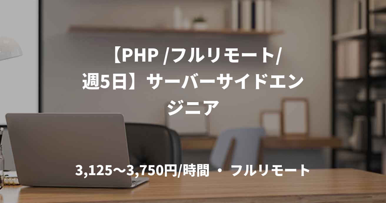 【PHP /フルリモート/週5日】サーバーサイドエンジニア