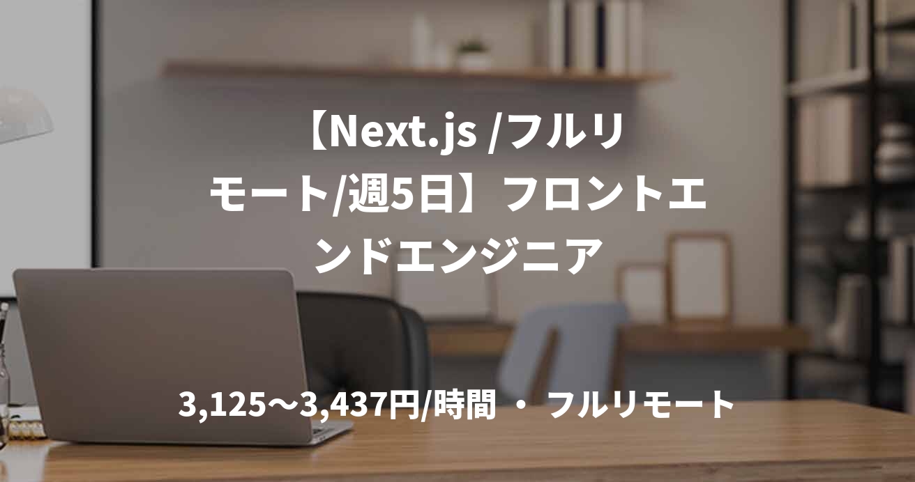 【Next.js /フルリモート/週5日】フロントエンドエンジニア
