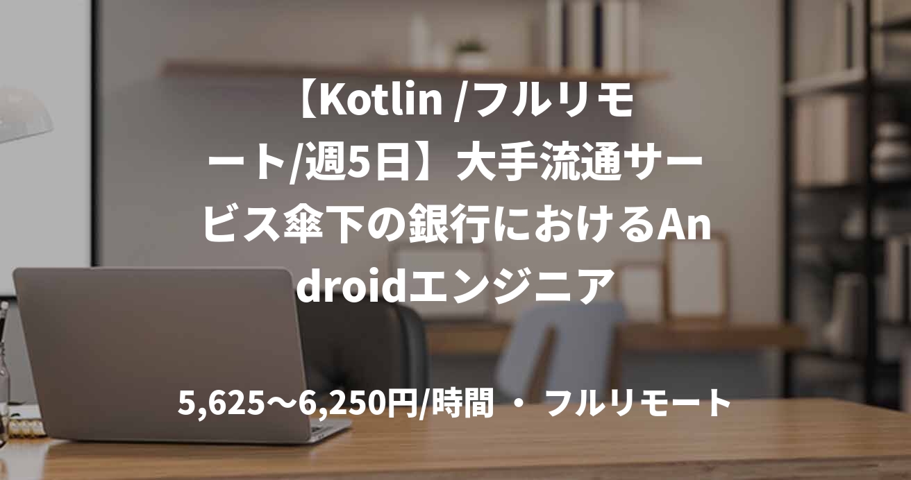【Kotlin /フルリモート/週5日】大手流通サービス傘下の銀行におけるAndroidエンジニア