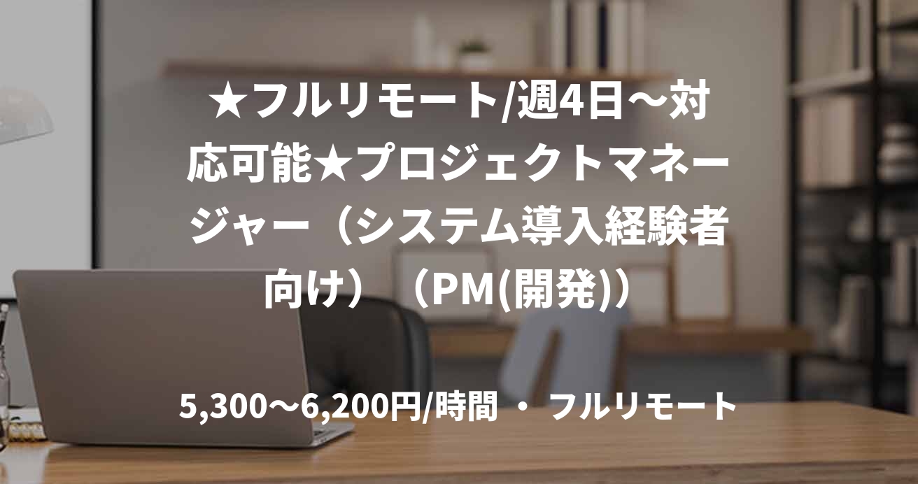 ★フルリモート/週4日〜対応可能★プロジェクトマネージャー（システム導入経験者向け）（PM(開発)）