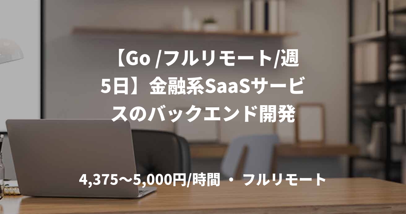 【Go /フルリモート/週5日】金融系SaaSサービスのバックエンド開発