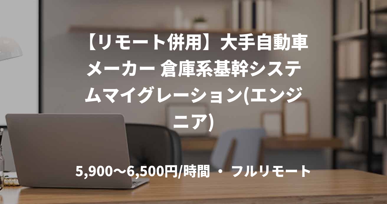 【リモート併用】大手自動車メーカー 倉庫系基幹システムマイグレーション(エンジニア)