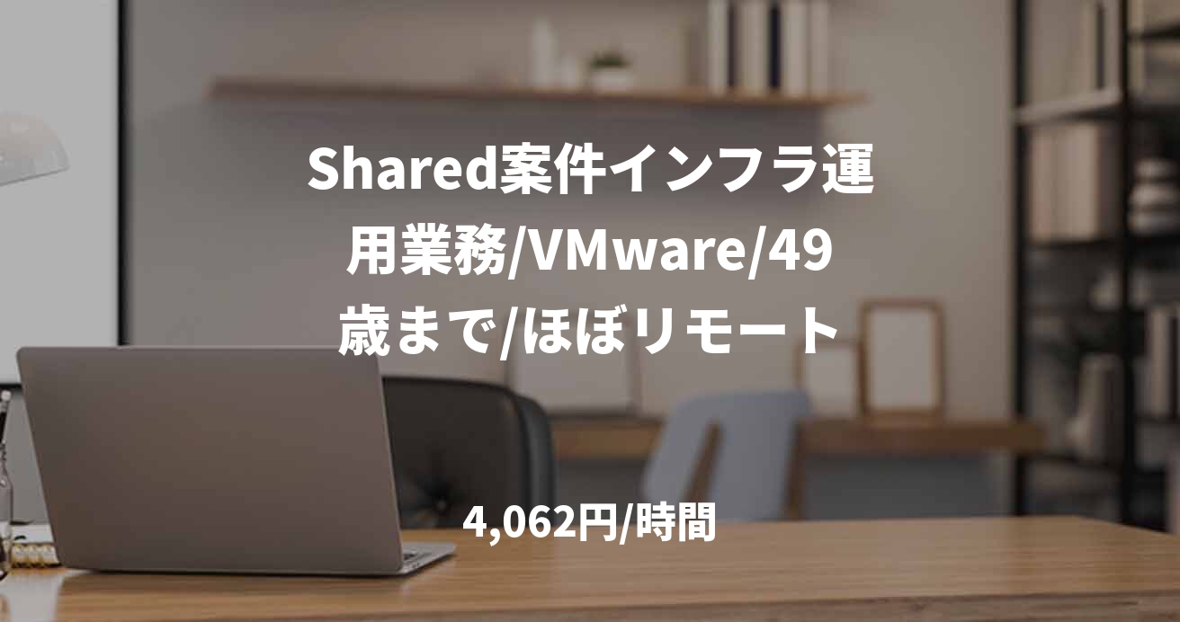 Shared案件インフラ運用業務/VMware/49歳まで/ほぼリモート