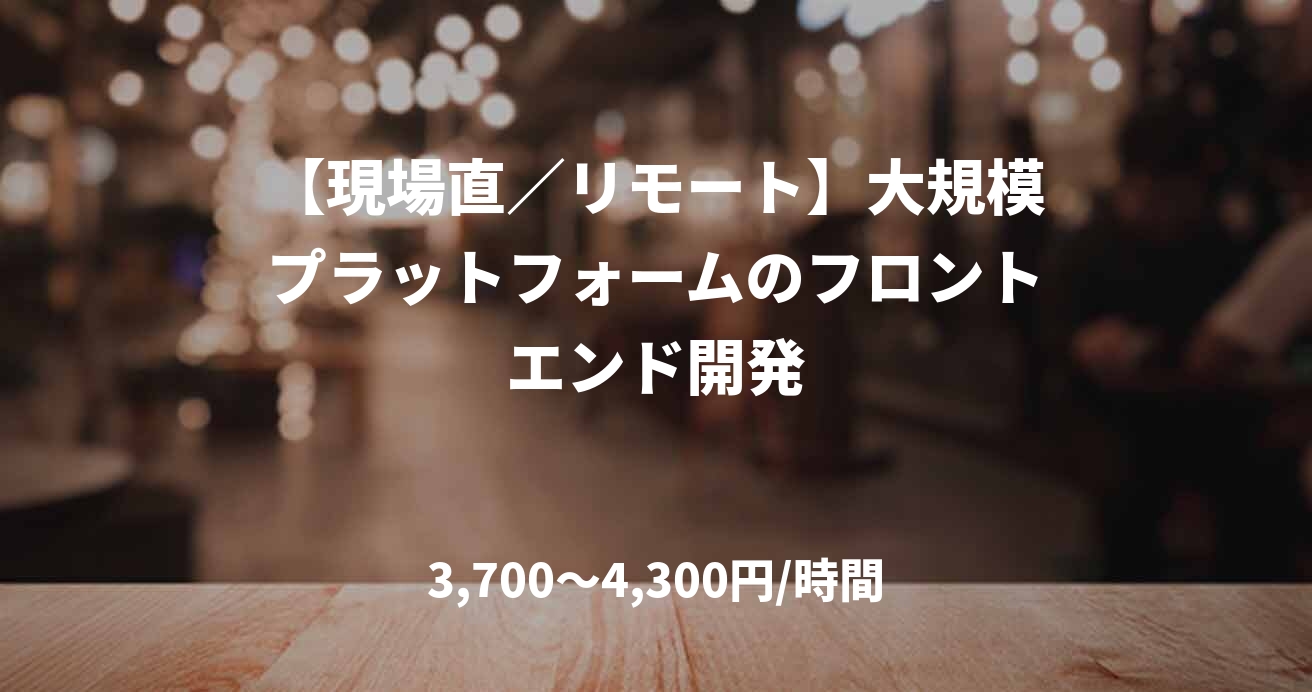 【現場直／リモート】大規模プラットフォームのフロントエンド開発
