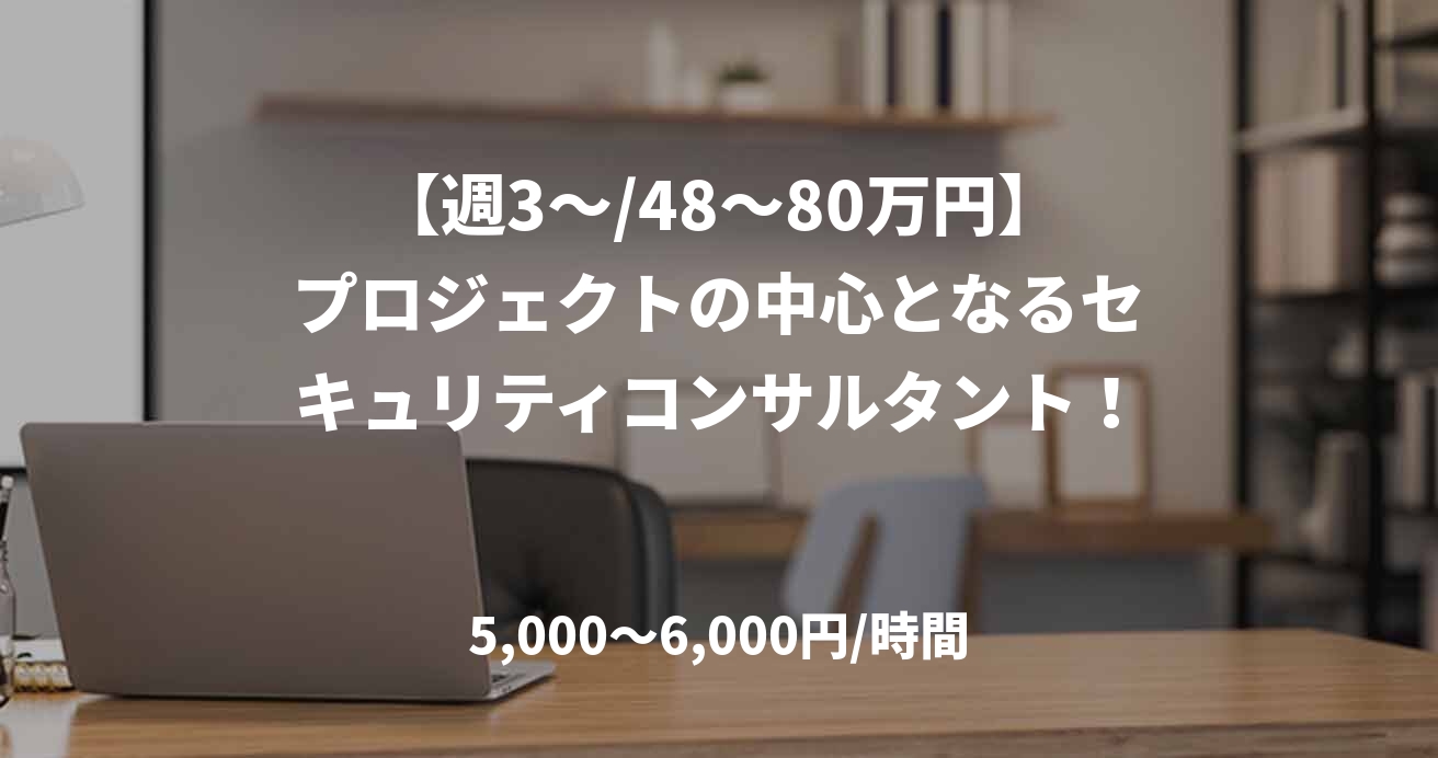 【週3～/48～80万円】プロジェクトの中心となるセキュリティコンサルタント！