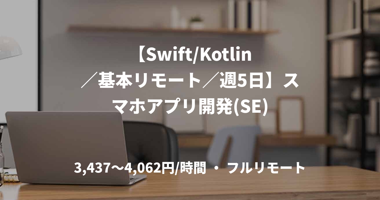 【Swift/Kotlin／基本リモート／週5日】スマホアプリ開発(SE)