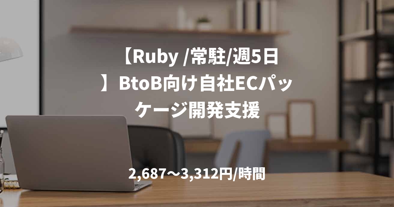 【Ruby /常駐/週5日】BtoB向け自社ECパッケージ開発支援