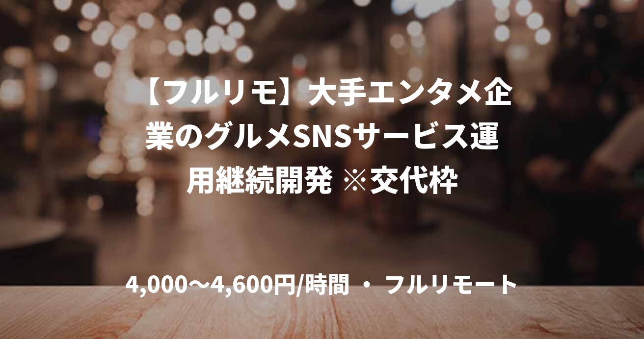 【フルリモ】大手エンタメ企業のグルメSNSサービス運用継続開発 ※交代枠