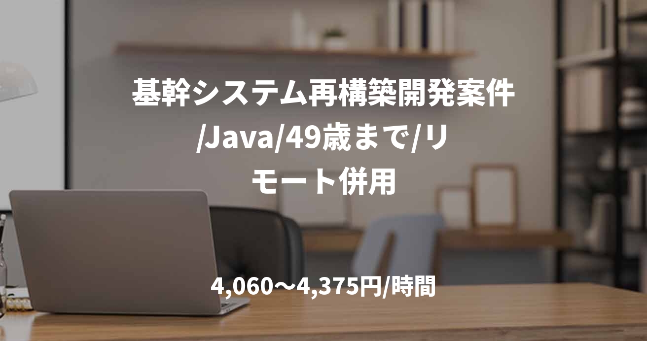 基幹システム再構築開発案件/Java/49歳まで/リモート併用