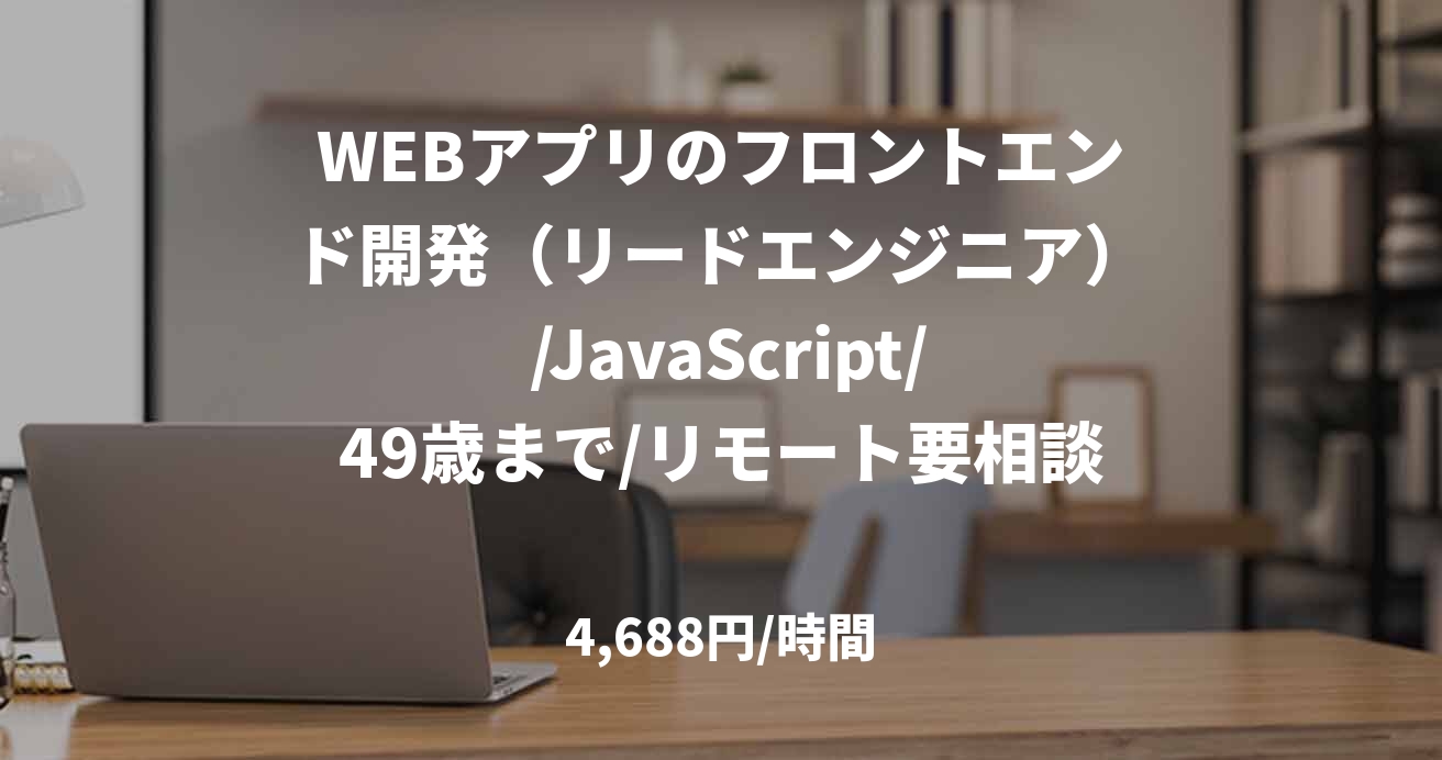 WEBアプリのフロントエンド開発（リードエンジニア） /JavaScript/49歳まで/リモート要相談