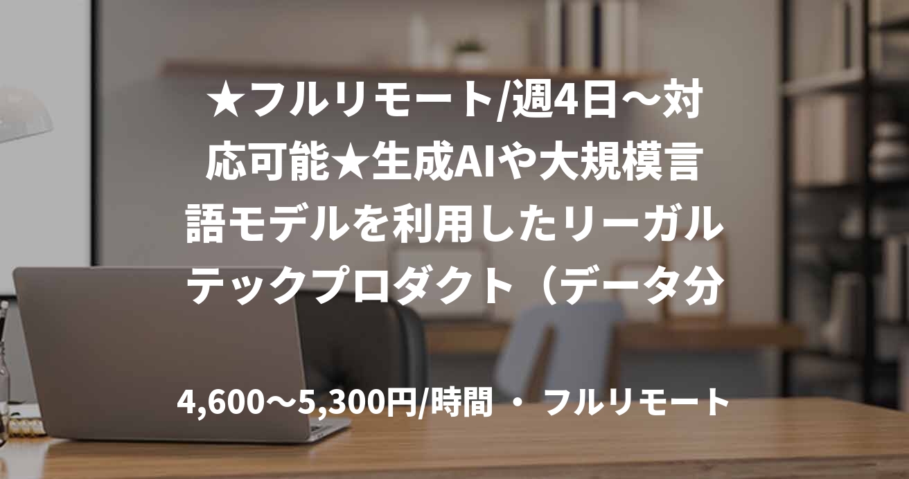 ★フルリモート/週4日〜対応可能★生成AIや大規模言語モデルを利用したリーガルテックプロダクト（データ分析）