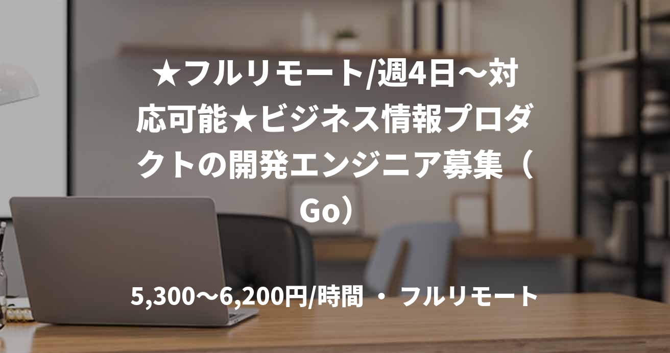 ★フルリモート/週4日〜対応可能★ビジネス情報プロダクトの開発エンジニア募集（Go）