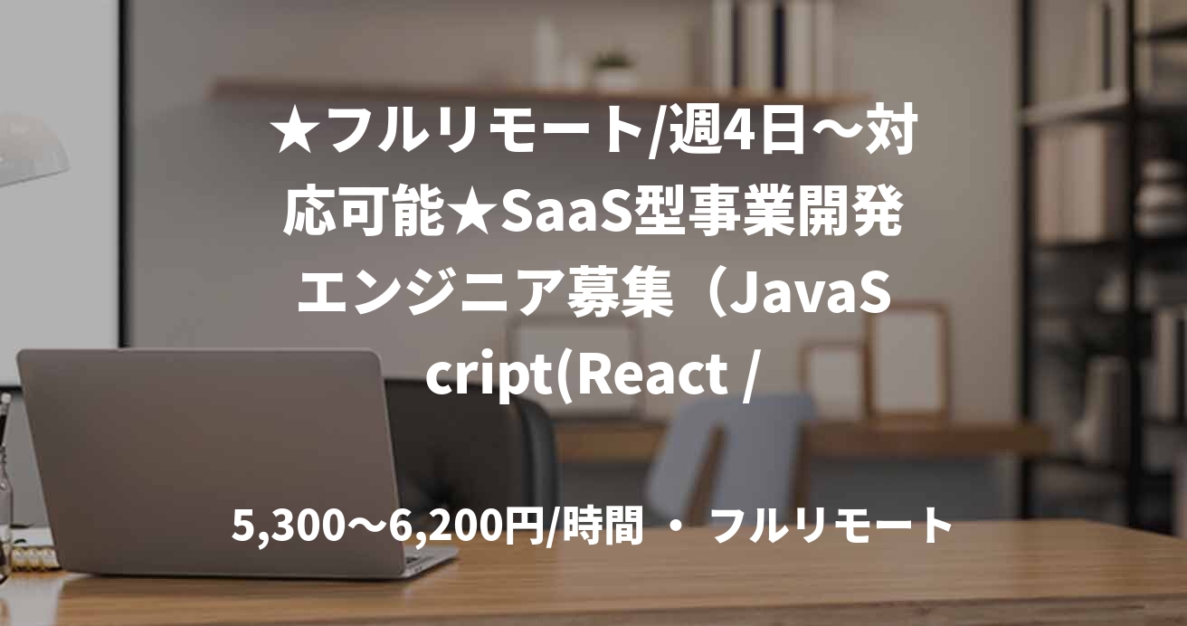 ★フルリモート/週4日〜対応可能★SaaS型事業開発エンジニア募集（JavaScript(React / Next)）