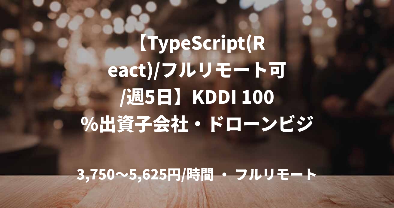 【TypeScript(React)/フルリモート可/週5日】KDDI 100％出資子会社・ドローンビジネスを推進する開発担当募集！（ドローン プラットフォーム開発）